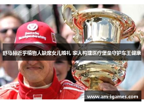 舒马赫近乎植物人缺席女儿婚礼 家人构建医疗堡垒守护车王健康 舒马赫近乎植物人缺席女儿婚礼 家人构建医疗堡垒守护车王健康