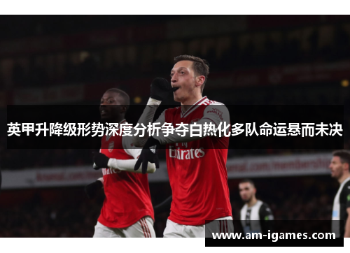 英甲升降级形势深度分析争夺白热化多队命运悬而未决 英甲升降级形势深度分析争夺白热化多队命运悬而未决