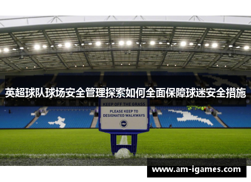 英超球队球场安全管理探索如何全面保障球迷安全措施 英超球队球场安全管理探索如何全面保障球迷安全措施