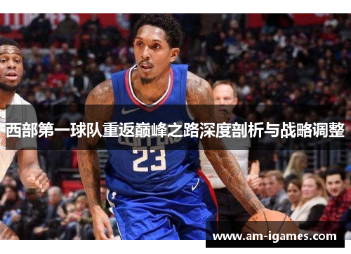 西部第一球队重返巅峰之路深度剖析与战略调整 西部第一球队重返巅峰之路深度剖析与战略调整