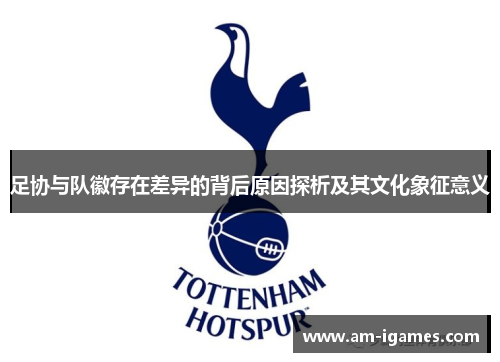 足协与队徽存在差异的背后原因探析及其文化象征意义 足协与队徽存在差异的背后原因探析及其文化象征意义
