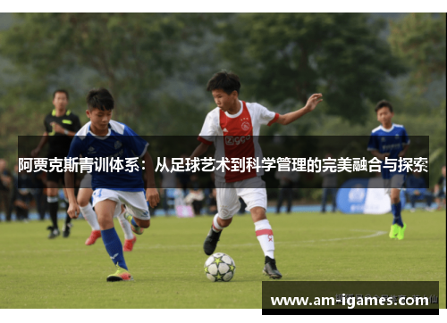 阿贾克斯青训体系：从足球艺术到科学管理的完美融合与探索