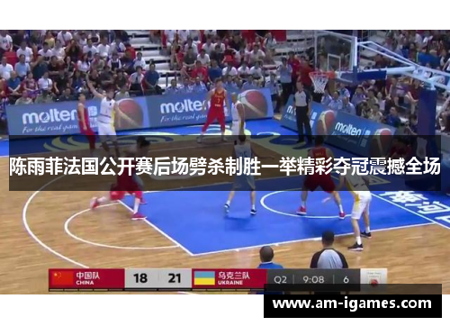 陈雨菲法国公开赛后场劈杀制胜一举精彩夺冠震撼全场