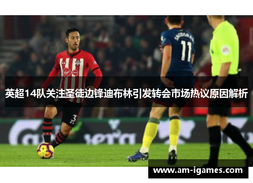 英超14队关注圣徒边锋迪布林引发转会市场热议原因解析
