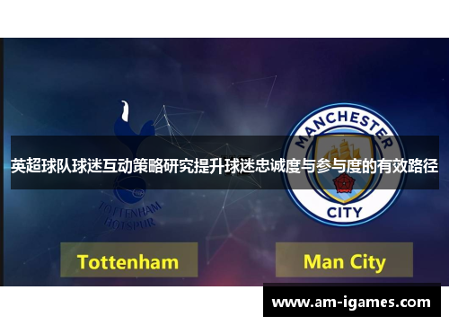英超球队球迷互动策略研究提升球迷忠诚度与参与度的有效路径 英超球队球迷互动策略研究提升球迷忠诚度与参与度的有效路径