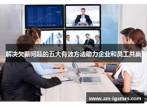 解决欠薪问题的五大有效方法助力企业和员工共赢 解决欠薪问题的五大有效方法助力企业和员工共赢