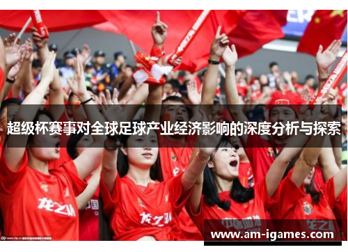 超级杯赛事对全球足球产业经济影响的深度分析与探索 超级杯赛事对全球足球产业经济影响的深度分析与探索