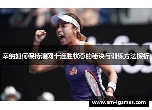 辛纳如何保持澳网十连胜状态的秘诀与训练方法探析