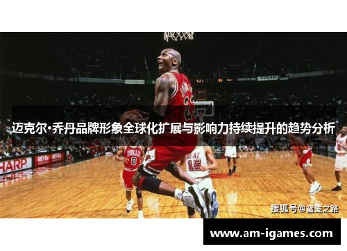 迈克尔·乔丹品牌形象全球化扩展与影响力持续提升的趋势分析