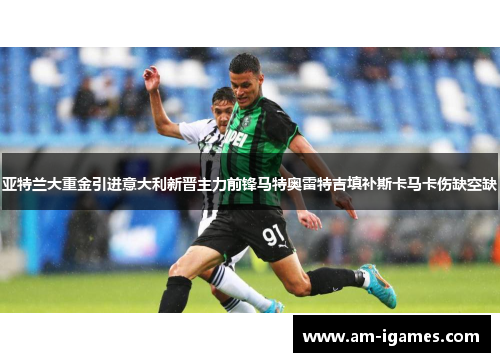 亚特兰大重金引进意大利新晋主力前锋马特奥雷特吉填补斯卡马卡伤缺空缺 亚特兰大重金引进意大利新晋主力前锋马特奥雷特吉填补斯卡马卡伤缺空缺