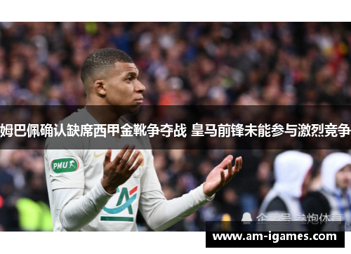 姆巴佩确认缺席西甲金靴争夺战 皇马前锋未能参与激烈竞争