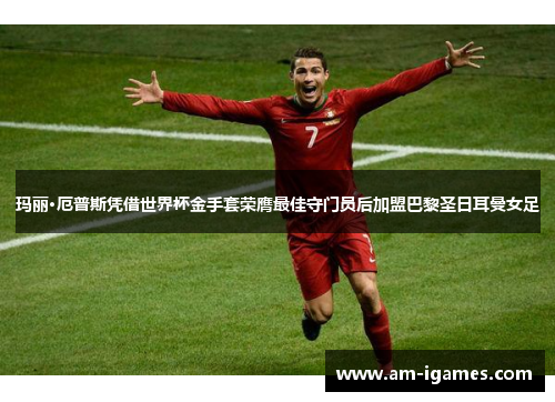 玛丽·厄普斯凭借世界杯金手套荣膺最佳守门员后加盟巴黎圣日耳曼女足 玛丽·厄普斯凭借世界杯金手套荣膺最佳守门员后加盟巴黎圣日耳曼女足
