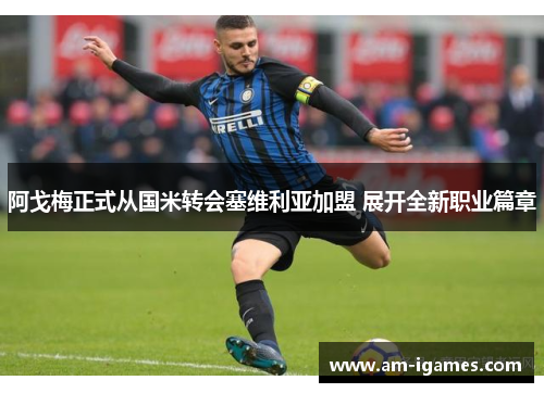 阿戈梅正式从国米转会塞维利亚加盟 展开全新职业篇章