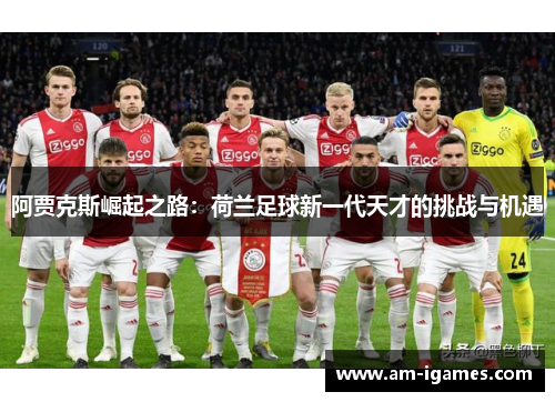 阿贾克斯崛起之路：荷兰足球新一代天才的挑战与机遇