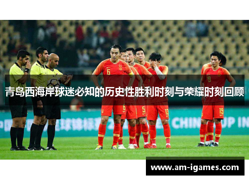 青岛西海岸球迷必知的历史性胜利时刻与荣耀时刻回顾