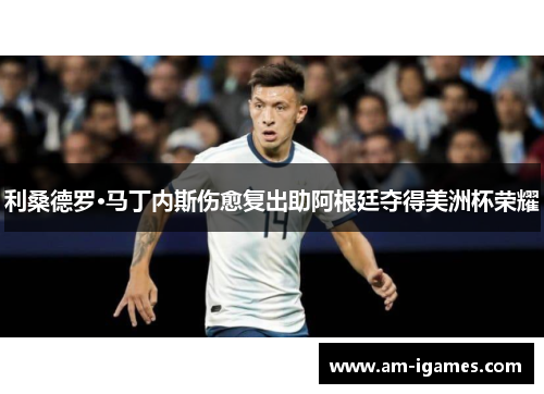 利桑德罗·马丁内斯伤愈复出助阿根廷夺得美洲杯荣耀 利桑德罗·马丁内斯伤愈复出助阿根廷夺得美洲杯荣耀