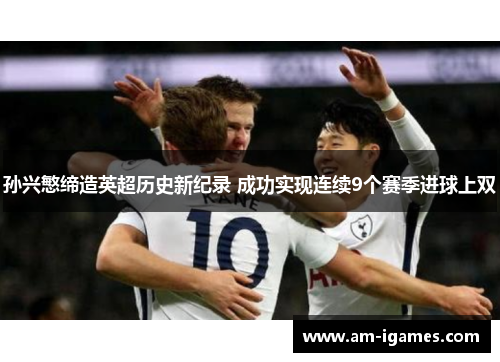 孙兴慜缔造英超历史新纪录 成功实现连续9个赛季进球上双 孙兴慜缔造英超历史新纪录 成功实现连续9个赛季进球上双