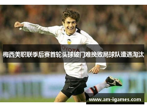 梅西美职联季后赛首轮头球破门难挽败局球队遭遇淘汰 梅西美职联季后赛首轮头球破门难挽败局球队遭遇淘汰