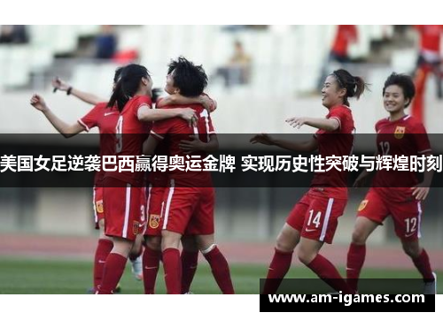 美国女足逆袭巴西赢得奥运金牌 实现历史性突破与辉煌时刻 美国女足逆袭巴西赢得奥运金牌 实现历史性突破与辉煌时刻