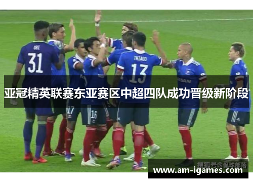 亚冠精英联赛东亚赛区中超四队成功晋级新阶段 亚冠精英联赛东亚赛区中超四队成功晋级新阶段
